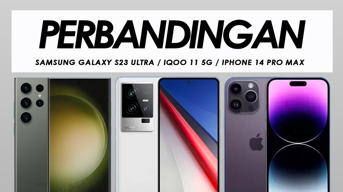 Perbandingan Samsung Galaxy S23 Ultra, iQOO 11 5G Dan Apple iPhone 14 Pro Max