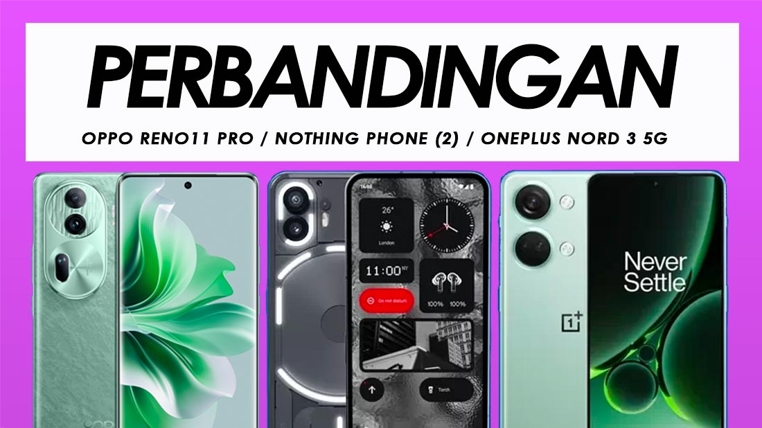 Perbandingan Oppo Reno11 Pro, Nothing Phone (2) Dan OnePlus Nord 3 5G